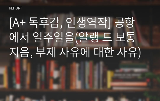 [A+ 독후감, 인생역작] 공항에서 일주일을(알랭 드 보통 지음, 부제 사유에 대한 사유)