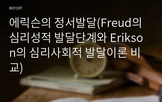 에릭슨의 정서발달(Freud의 심리성적 발달단계와 Erikson의 심리사회적 발달이론 비교)
