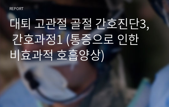 대퇴 고관절 골절 간호진단3, 간호과정1 (통증으로 인한 비효과적 호흡양상)