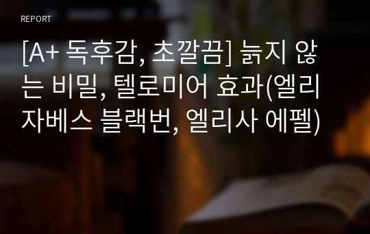 [A+ 독후감, 초깔끔] 늙지 않는 비밀, 텔로미어 효과(엘리자베스 블랙번, 엘리사 에펠)