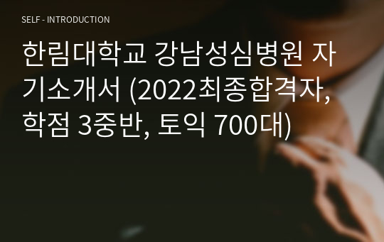 한림대학교 강남성심병원 자기소개서 (2022최종합격자, 학점 3중반, 토익 700대)