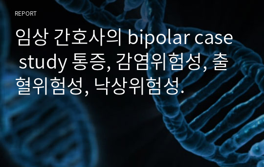 임상 간호사의 bipolar case study 통증, 감염위험성, 출혈위험성, 낙상위험성.