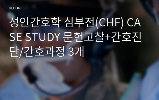 성인간호학 심부전(CHF) CASE STUDY 문헌고찰+간호진단/간호과정 3개