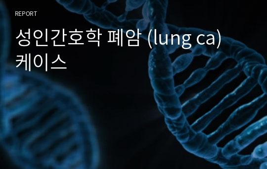 성인간호학 폐암 (lung ca) 케이스