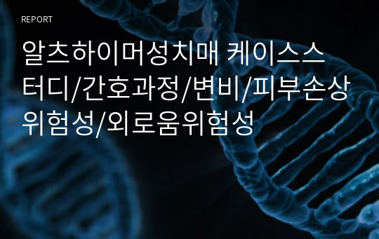 알츠하이머성치매 케이스스터디/간호과정/변비/피부손상위험성/외로움위험성