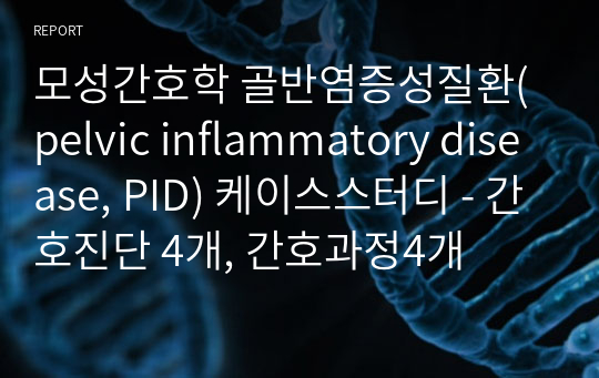 모성간호학 골반염증성질환(pelvic inflammatory disease, PID) 케이스스터디 - 간호진단 4개, 간호과정4개