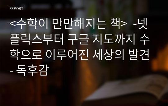 &lt;수학이 만만해지는 책&gt;  -넷플릭스부터 구글 지도까지 수학으로 이루어진 세상의 발견- 독후감