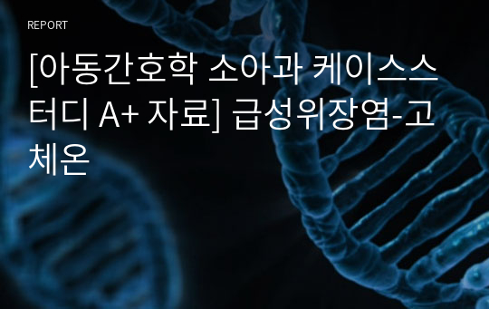 [아동간호학 소아과 케이스스터디 A+ 자료] 급성위장염-고체온