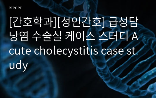 [간호학과][성인간호] 급성담낭염 수술실 케이스 스터디 Acute cholecystitis case study