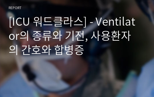 [ICU 워드클라스] - Ventilator의 종류와 기전, 사용환자의 간호와 합병증