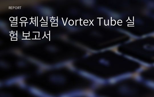 열유체실험 Vortex Tube 실험 보고서