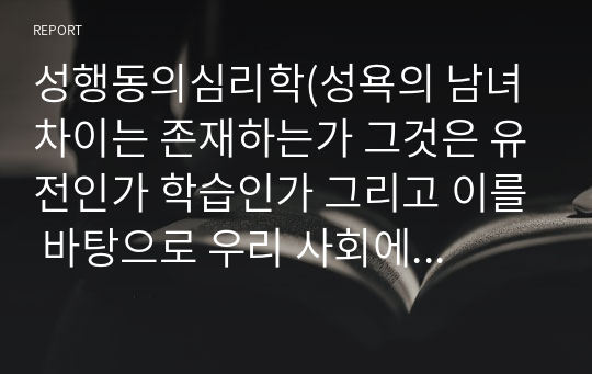 성행동의심리학(성욕의 남녀차이는 존재하는가 그것은 유전인가 학습인가 그리고 이를 바탕으로 우리 사회에서 성욕의 남녀차에 관한 제언)