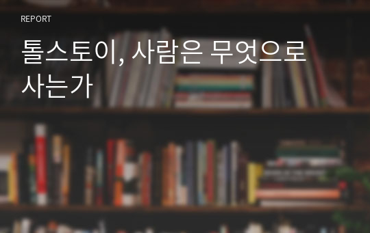 톨스토이, 사람은 무엇으로 사는가