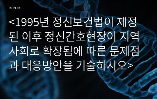 &lt;1995년 정신보건법이 제정된 이후 정신간호현장이 지역사회로 확장됨에 따른 문제점과 대응방안을 기술하시오&gt;