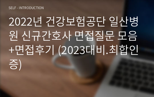 2022년 건강보험공단 일산병원 신규간호사 면접질문 모음+면접후기 (2024대비.최합인증)