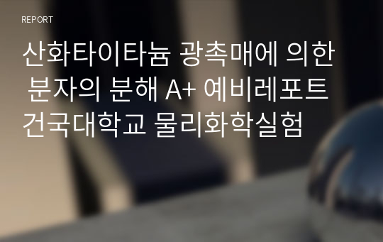 산화타이타늄 광촉매에 의한  분자의 분해 A+ 예비레포트 건국대학교 물리화학실험