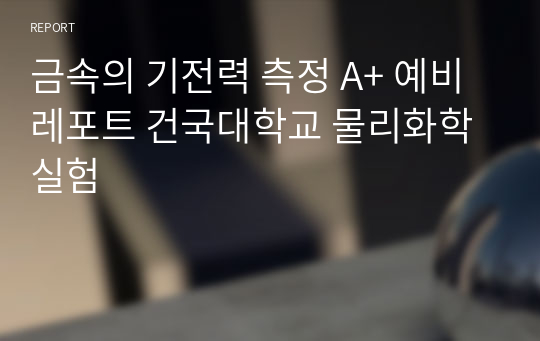 금속의 기전력 측정 A+ 예비레포트 건국대학교 물리화학실험