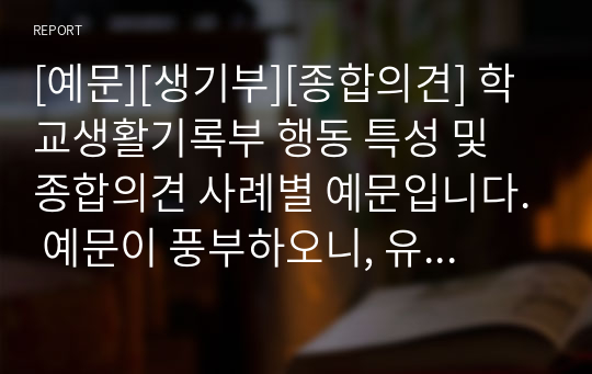 [예문][생기부][종합의견] 학교생활기록부 행동 특성 및 종합의견 사례별 예문입니다. 예문이 풍부하오니, 유익하게 사용하시기 바랍니다.