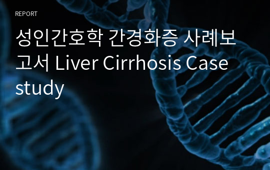 성인간호학 간경화증 사례보고서 Liver Cirrhosis Case study