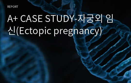 A+ CASE STUDY_자궁외 임신(Ectopic pregnancy)