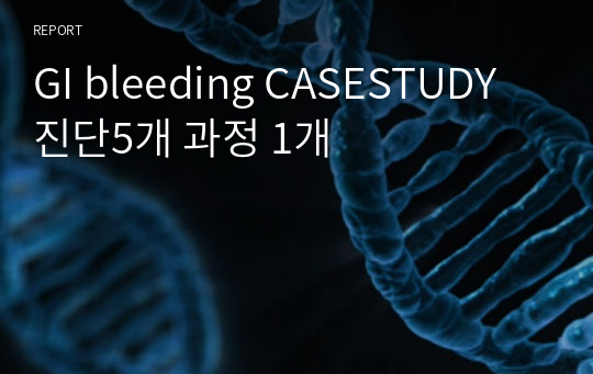 GI bleeding CASESTUDY 진단5개 과정 1개