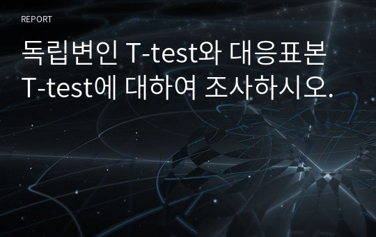 독립변인 T-test와 대응표본 T-test에 대하여 조사하시오.