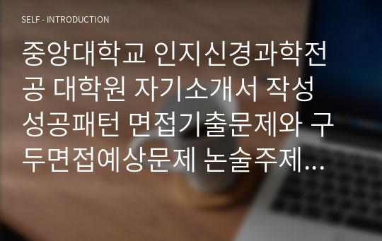 중앙대학교 인지신경과학전공 대학원 자기소개서 작성 성공패턴 면접기출문제와 구두면접예상문제 논술주제 연구계획서 견본 연구계획서견본 자소서 입력항목분석