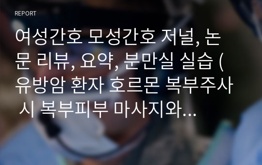 여성간호 모성간호 저널, 논문 리뷰, 요약, 분만실 실습 (유방암 환자 호르몬 복부주사 시 복부피부 마사지와 온열요법이 통증과 불안에 미치는 효과)