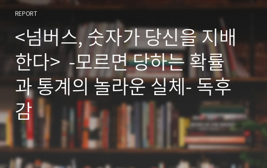 &lt;넘버스, 숫자가 당신을 지배한다&gt;  -모르면 당하는 확률과 통계의 놀라운 실체- 독후감