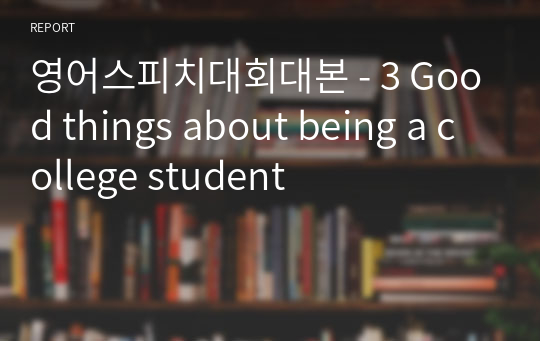 영어스피치대회대본 - 3 Good things about being a college student