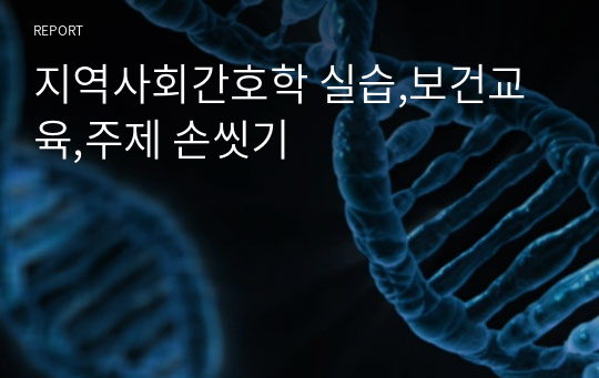 지역사회간호학 실습,보건교육,주제 손씻기