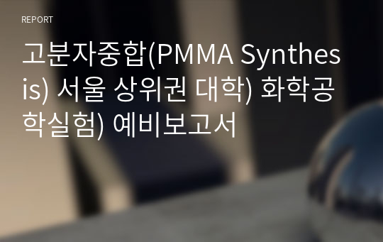 고분자중합(PMMA Synthesis) 서울 상위권 대학) 화학공학실험) 예비보고서