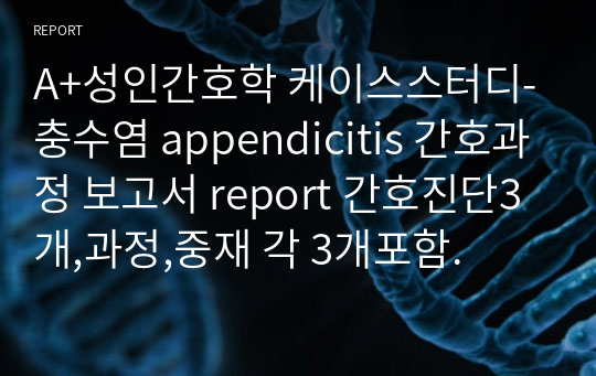 A+성인간호학 케이스스터디-충수염 appendicitis 간호과정 보고서 report 간호진단3개,과정,중재 각 3개포함.