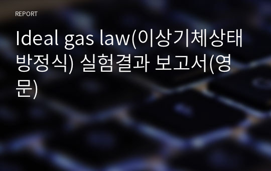 Ideal gas law(이상기체상태방정식) 실험결과 보고서(영문)