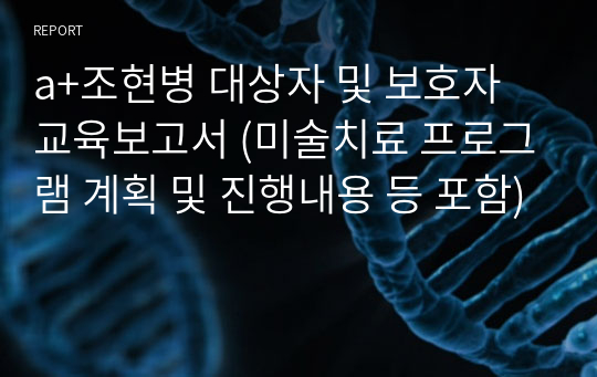 a+조현병 대상자 및 보호자 교육보고서 (미술치료 프로그램 계획 및 진행내용 등 포함)