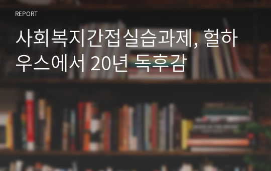 사회복지간접실습과제, 헐하우스에서 20년 독후감