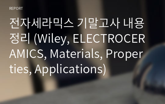 전자세라믹스 기말고사 내용정리 (Wiley, ELECTROCERAMICS, Materials, Properties, Applications)