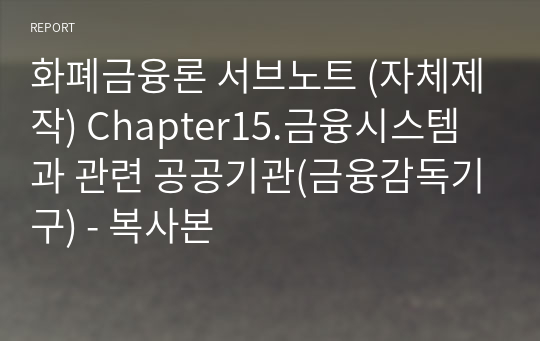 화폐금융론 서브노트 (자체제작) Chapter15.금융시스템과 관련 공공기관(금융감독기구) - 복사본