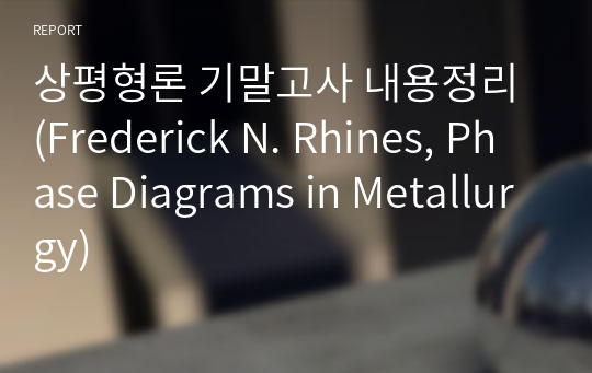 상평형론 기말고사 내용정리 (Frederick N. Rhines, Phase Diagrams in Metallurgy)