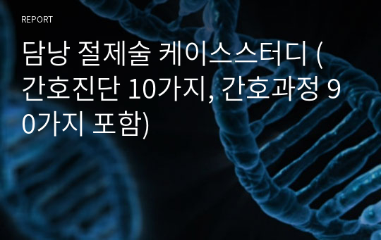 담낭 절제술 케이스스터디 (간호진단 10가지, 간호과정 90가지 포함)