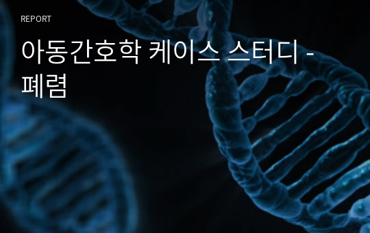 아동간호학 케이스 스터디 - 폐렴