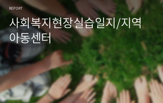 A+자료 사회복지현장실습일지/지역아동센터/종결평가서외모든자료포함/아동센터실습일지