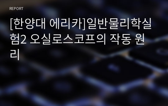 [한양대 에리카A+]일반물리학실험2 오실로스코프의 작동 원리