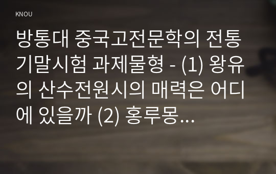 방통대 중국고전문학의 전통 기말시험 과제물형 - (1) 왕유의 산수전원시의 매력은 어디에 있을까 (2) 홍루몽의 예술적 가치에 대해 서술하시오