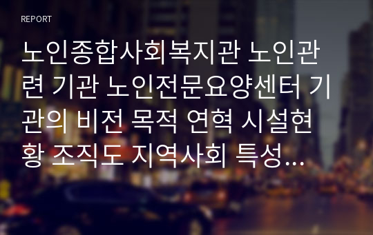 노인종합사회복지관 노인관련 기관 노인전문요양센터 기관의 비전 목적 연혁 시설현황 조직도 지역사회 특성 본인 소감 리포트 (경산시 노인종합복지관)