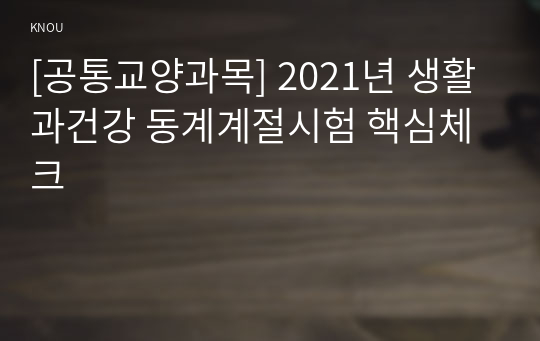 [공통교양과목] 2021년 생활과건강 동계계절시험 핵심체크