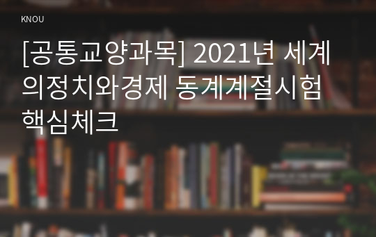 [공통교양과목] 2021년 세계의정치와경제 동계계절시험 핵심체크