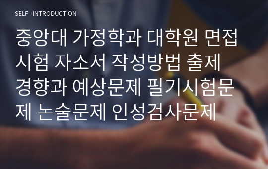 중앙대 가정학과 대학원 면접시험 자소서 작성방법 출제 경향과 예상문제 필기시험문제 논술문제 인성검사문제