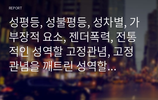 성평등, 성불평등, 성차별, 가부장적 요소, 젠더폭력, 전통적인 성역할 고정관념, 고정관념을 깨트린 성역할 사례와 설명