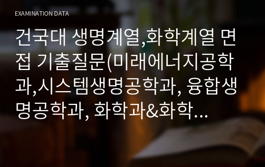 건국대 생명계열,화학계열 면접 기출질문(미래에너지공학과,시스템생명공학과, 융합생명공학과, 화학과&amp;화학공학과)